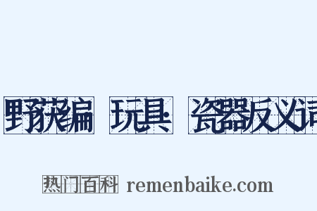 野获编·玩具·瓷器反义词是什么意思的图片